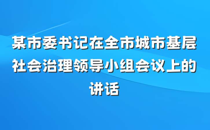 某市委书记在全市城市基层社会治理领导小组会议上的讲话
