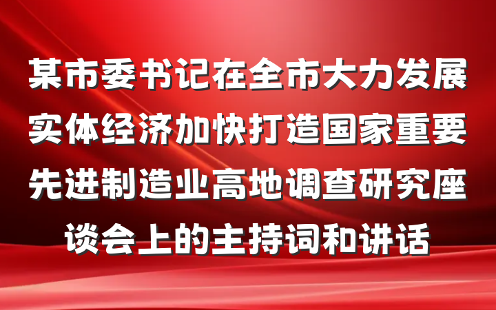 某市委书记在全市大力发展实体经济加快打造国家重要先进制造业高地调查研究座谈会上的主持词和讲话