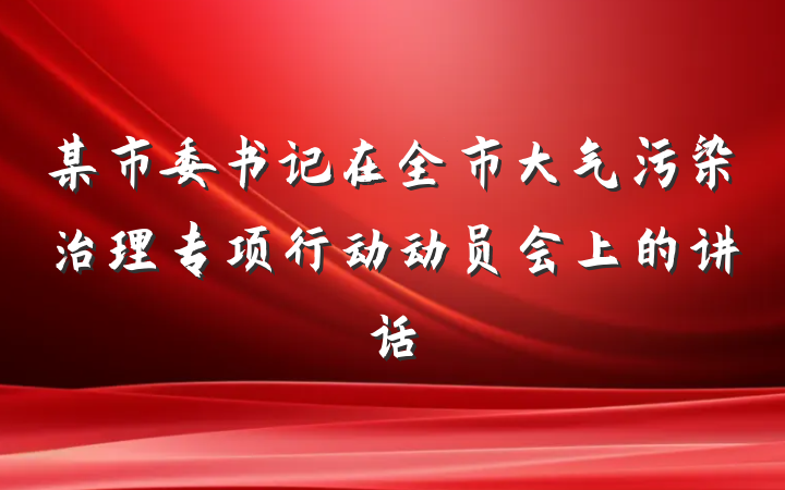 某市委书记在全市大气污染治理专项行动动员会上的讲话