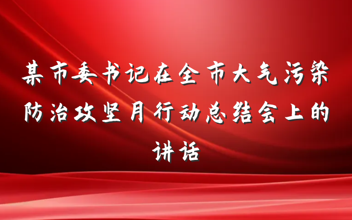 某市委书记在全市大气污染防治攻坚月行动总结会上的讲话