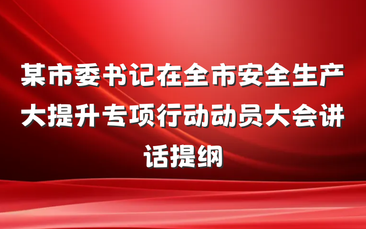 某市委书记在全市安全生产大提升专项行动动员大会讲话提纲