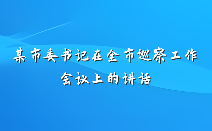 某市委书记在全市巡察工作会议上的讲话