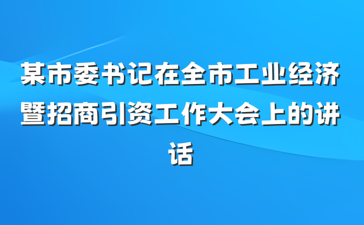 某市委书记在全市工业经济暨招商引资工作大会上的讲话