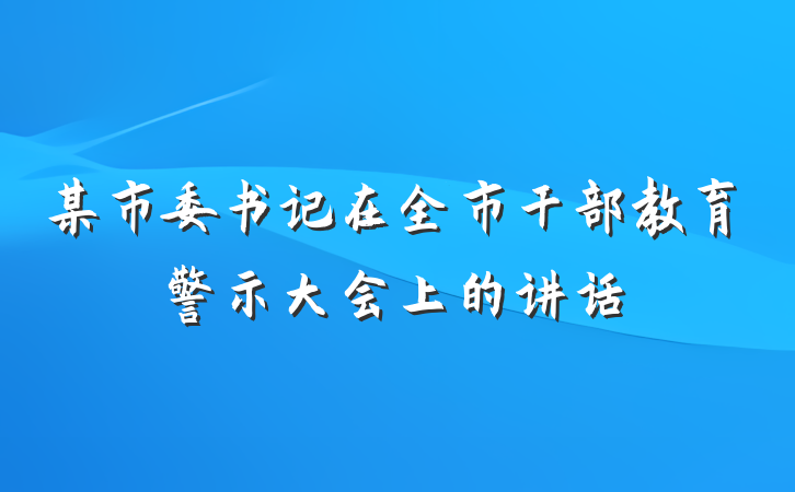 某市委书记在全市干部教育警示大会上的讲话