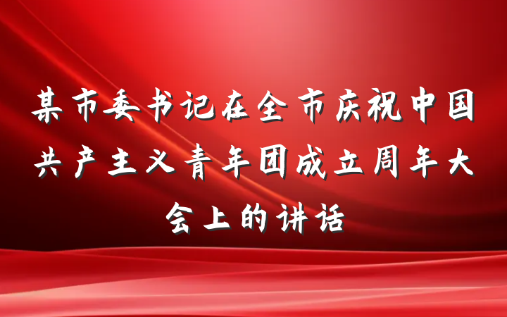 某市委书记在全市庆祝中国共产主义青年团成立周年大会上的讲话