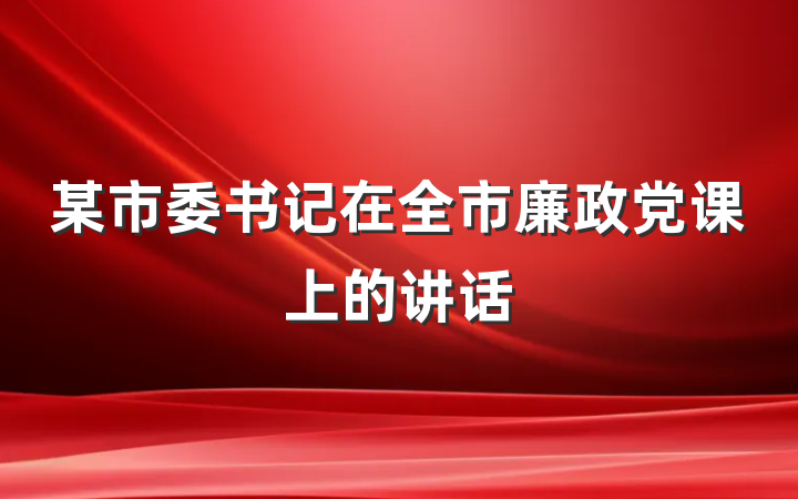某市委书记在全市廉政党课上的讲话