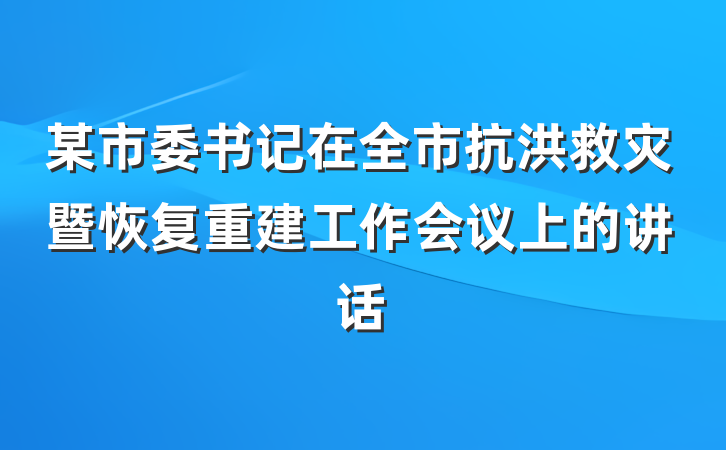 某市委书记在全市抗洪救灾暨恢复重建工作会议上的讲话