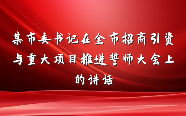 某市委书记在全市招商引资与重大项目推进誓师大会上的讲话
