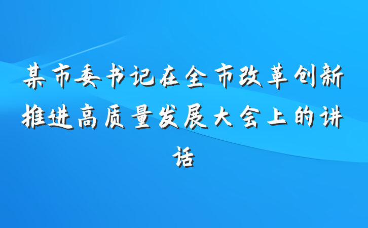 某市委书记在全市改革创新推进高质量发展大会上的讲话