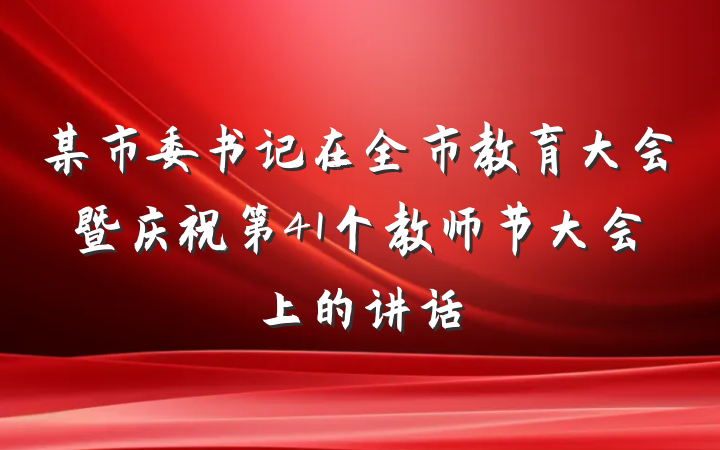 某市委书记在全市教育大会暨庆祝第41个教师节大会上的讲话