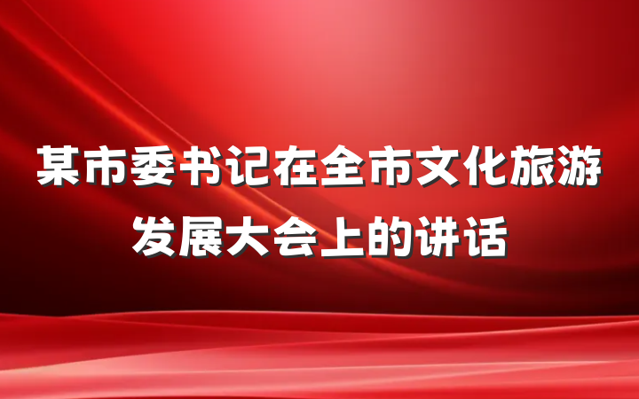 某市委书记在全市文化旅游发展大会上的讲话
