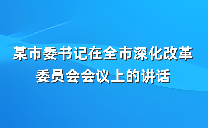某市委书记在全市深化改革委员会会议上的讲话