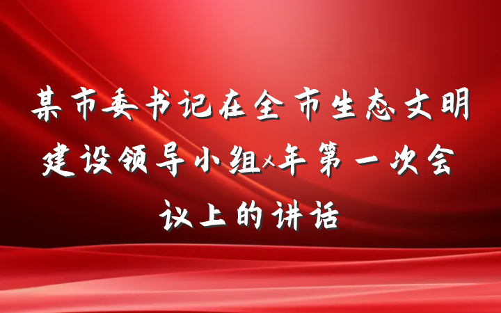 某市委书记在全市生态文明建设领导小组x年第一次会议上的讲话