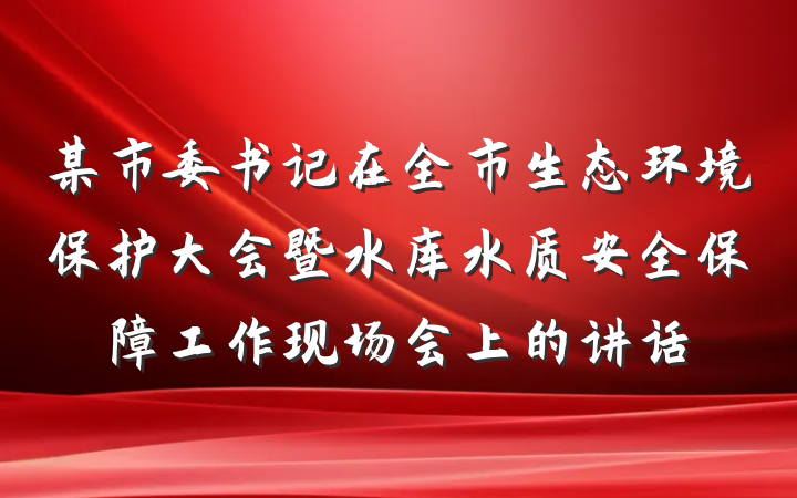 某市委书记在全市生态环境保护大会暨水库水质安全保障工作现场会上的讲话