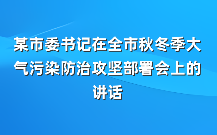 某市委书记在全市秋冬季大气污染防治攻坚部署会上的讲话