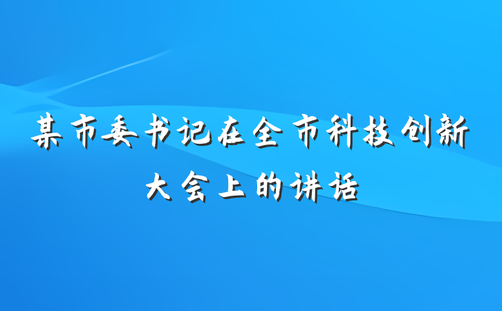 某市委书记在全市科技创新大会上的讲话