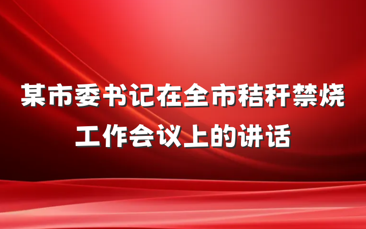 某市委书记在全市秸秆禁烧工作会议上的讲话