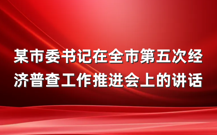 某市委书记在全市第五次经济普查工作推进会上的讲话
