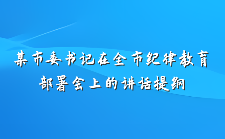 某市委书记在全市纪律教育部署会上的讲话提纲