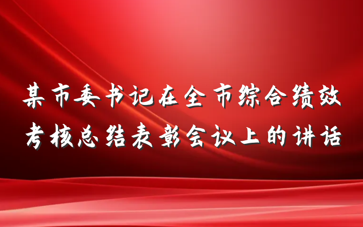 某市委书记在全市综合绩效考核总结表彰会议上的讲话