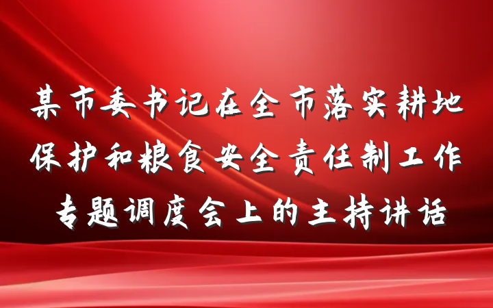 某市委书记在全市落实耕地保护和粮食安全责任制工作专题调度会上的主持讲话