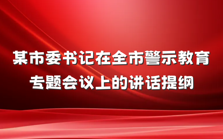 某市委书记在全市警示教育专题会议上的讲话提纲