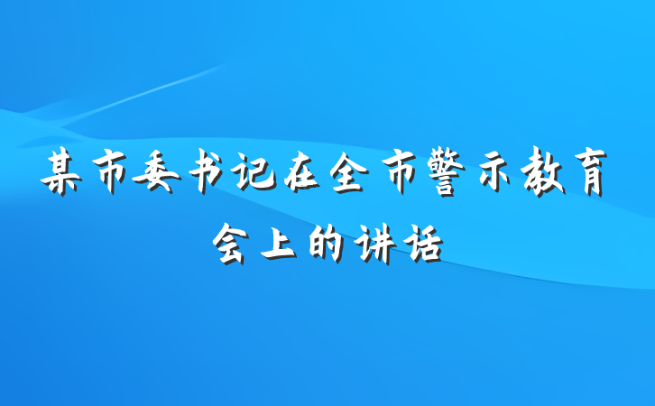 某市委书记在全市警示教育会上的讲话
