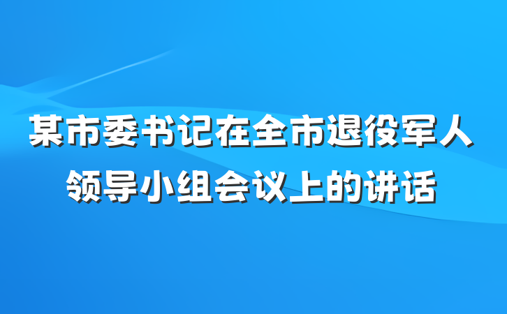 某市委书记在全市退役军人领导小组会议上的讲话