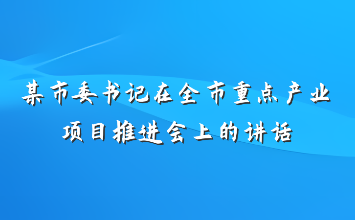 某市委书记在全市重点产业项目推进会上的讲话