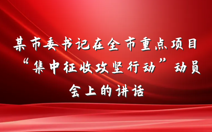 某市委书记在全市重点项目“集中征收攻坚行动”动员会上的讲话