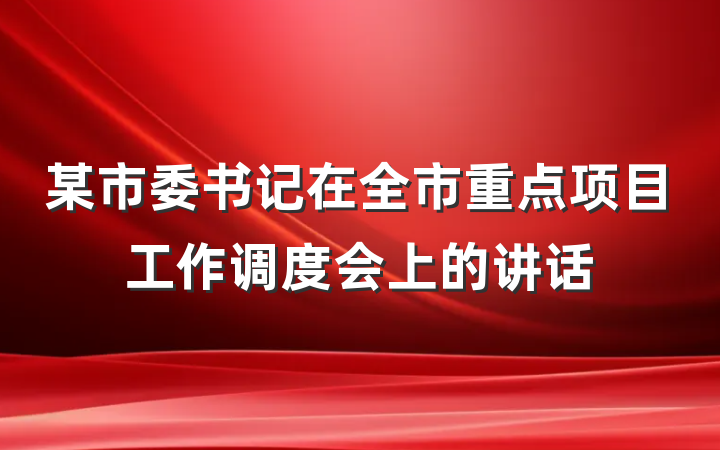 某市委书记在全市重点项目工作调度会上的讲话