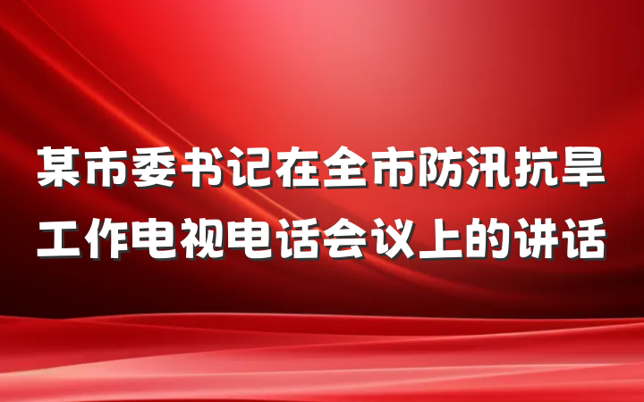 某市委书记在全市防汛抗旱工作电视电话会议上的讲话