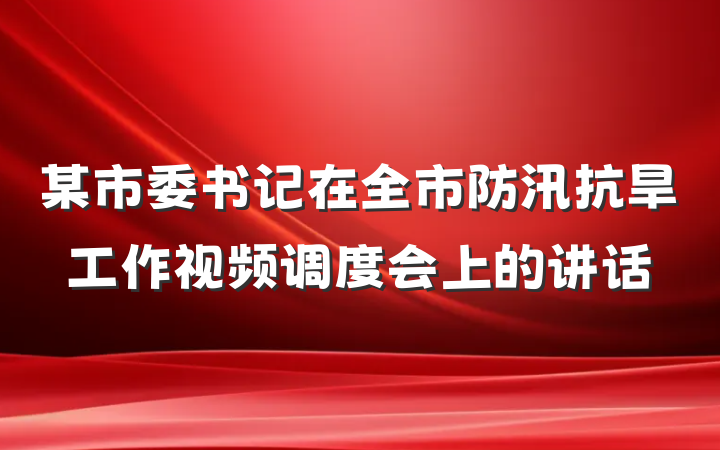 某市委书记在全市防汛抗旱工作视频调度会上的讲话
