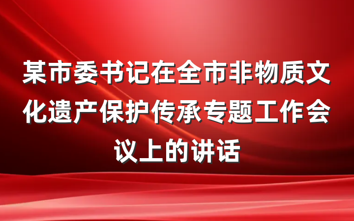某市委书记在全市非物质文化遗产保护传承专题工作会议上的讲话