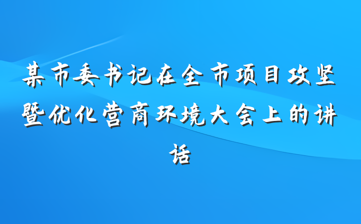 某市委书记在全市项目攻坚暨优化营商环境大会上的讲话