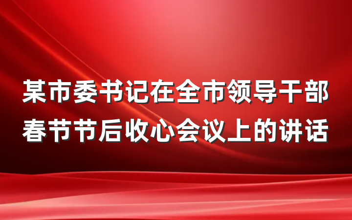某市委书记在全市领导干部春节节后收心会议上的讲话