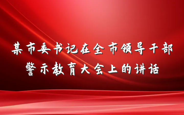 某市委书记在全市领导干部警示教育大会上的讲话