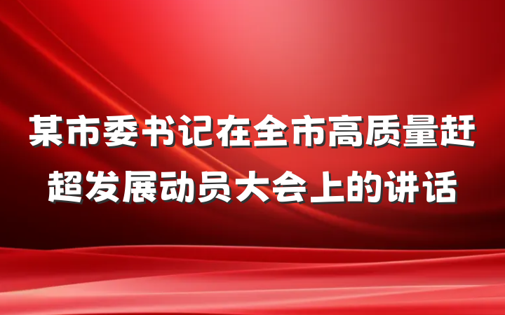 某市委书记在全市高质量赶超发展动员大会上的讲话