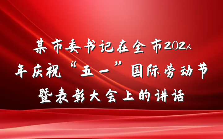 某市委书记在全市202x年庆祝“五一”国际劳动节暨表彰大会上的讲话