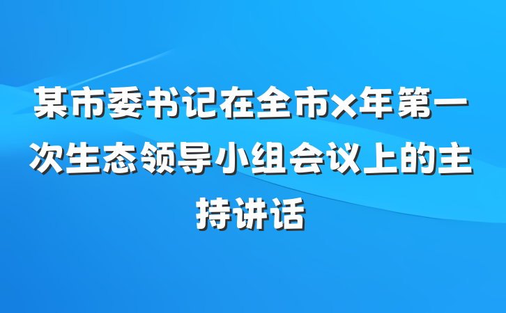 某市委书记在全市x年第一次生态领导小组会议上的主持讲话
