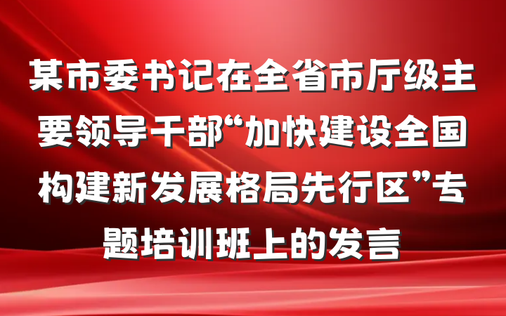 某市委书记在全省市厅级主要领导干部“加快建设全国构建新发展格局先行区”专题培训班上的发言