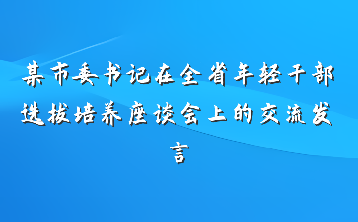 某市委书记在全省年轻干部选拔培养座谈会上的交流发言