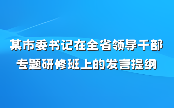 某市委书记在全省领导干部专题研修班上的发言提纲