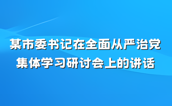 某市委书记在全面从严治党集体学习研讨会上的讲话
