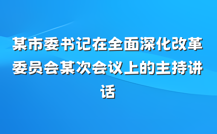 某市委书记在全面深化改革委员会某次会议上的主持讲话