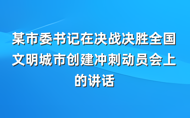 某市委书记在决战决胜全国文明城市创建冲刺动员会上的讲话