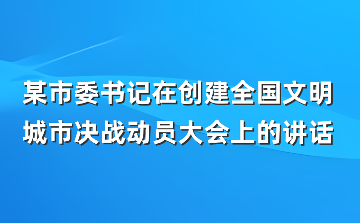 某市委书记在创建全国文明城市决战动员大会上的讲话