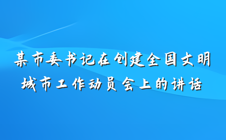 某市委书记在创建全国文明城市工作动员会上的讲话