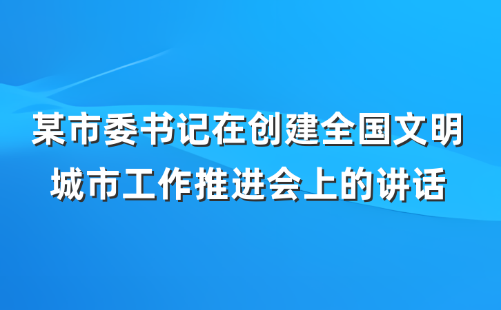 某市委书记在创建全国文明城市工作推进会上的讲话