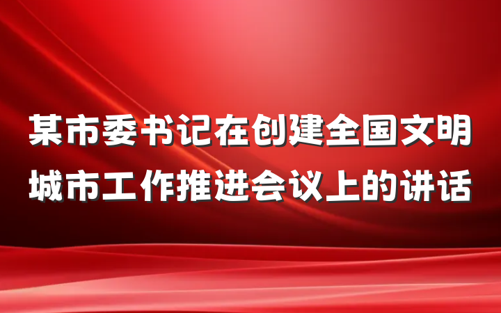 某市委书记在创建全国文明城市工作推进会议上的讲话